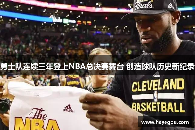 勇士队连续三年登上NBA总决赛舞台 创造球队历史新纪录